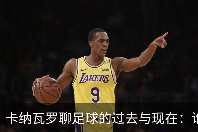 卡纳瓦罗聊足球的过去与现在：谁是球场上的“杀手”？