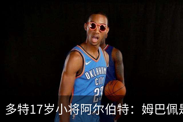 多特17岁小将阿尔伯特：姆巴佩是我的偶像