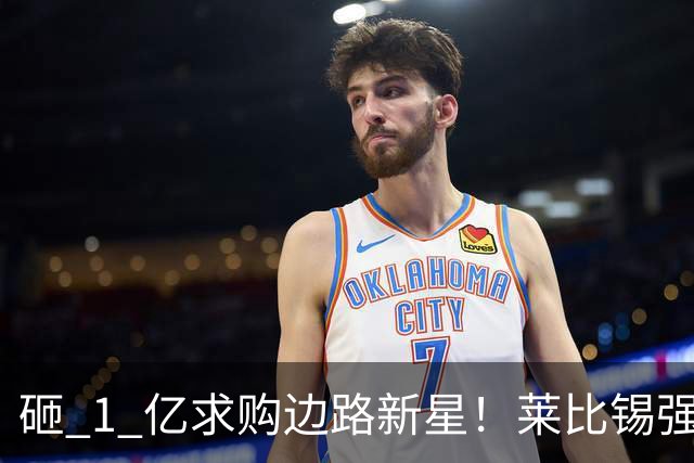 砸 1 亿求购边路新星！莱比锡强硬锁先签后租，切尔西引援遇巨大阻碍